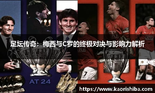 足坛传奇：梅西与C罗的终极对决与影响力解析