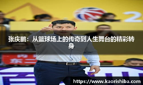 张庆鹏：从篮球场上的传奇到人生舞台的精彩转身