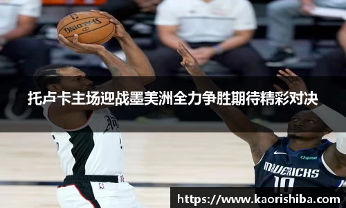托卢卡主场迎战墨美洲全力争胜期待精彩对决