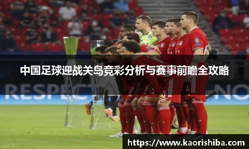 中国足球迎战关岛竞彩分析与赛事前瞻全攻略