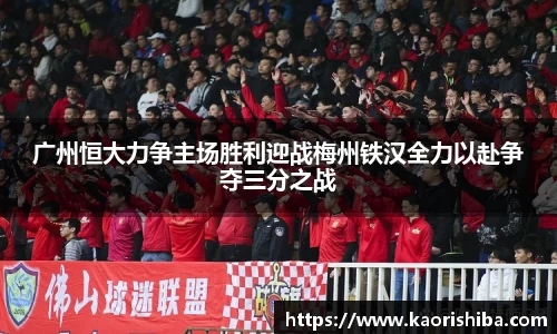 广州恒大力争主场胜利迎战梅州铁汉全力以赴争夺三分之战