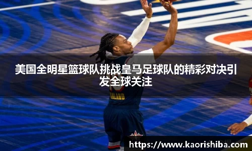 美国全明星篮球队挑战皇马足球队的精彩对决引发全球关注