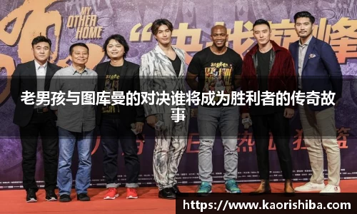 老男孩与图库曼的对决谁将成为胜利者的传奇故事