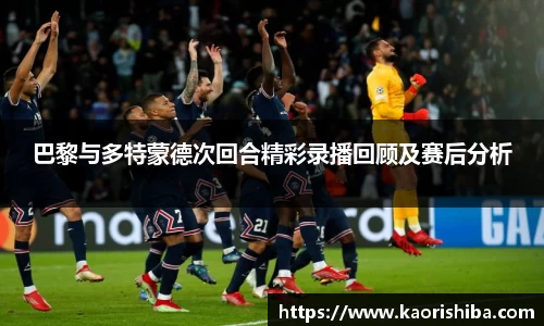 巴黎与多特蒙德次回合精彩录播回顾及赛后分析