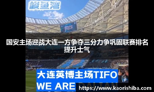 国安主场迎战大连一方争夺三分力争巩固联赛排名提升士气